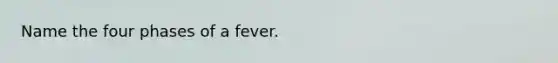 Name the four phases of a fever.