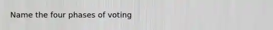 Name the four phases of voting