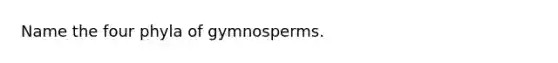 Name the four phyla of gymnosperms.