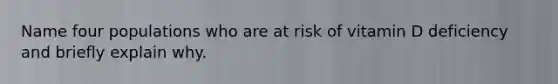 Name four populations who are at risk of vitamin D deficiency and briefly explain why.