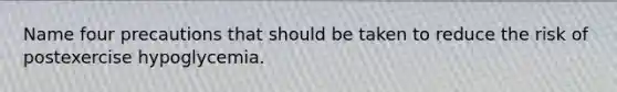 Name four precautions that should be taken to reduce the risk of postexercise hypoglycemia.