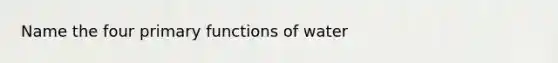 Name the four primary functions of water