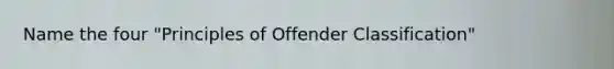 Name the four "Principles of Offender Classification"