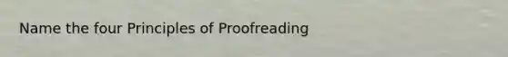 Name the four Principles of Proofreading