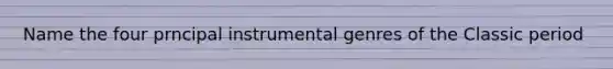 Name the four prncipal instrumental genres of the Classic period