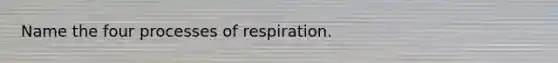 Name the four processes of respiration.