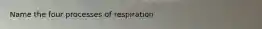 Name the four processes of respiration