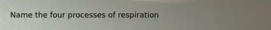 Name the four processes of respiration