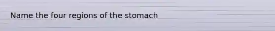 Name the four regions of the stomach