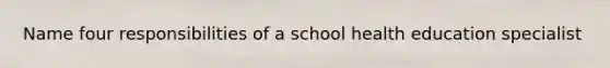 Name four responsibilities of a school health education specialist