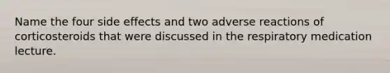 Name the four side effects and two adverse reactions of corticosteroids that were discussed in the respiratory medication lecture.