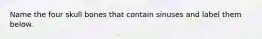 Name the four skull bones that contain sinuses and label them below.