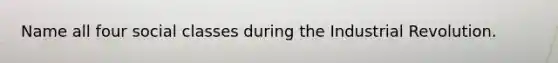 Name all four social classes during the Industrial Revolution.