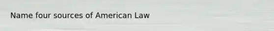 Name four sources of American Law