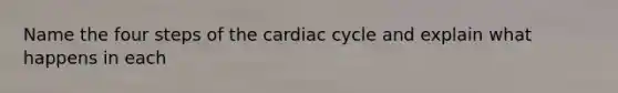 Name the four steps of the cardiac cycle and explain what happens in each