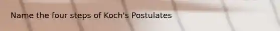 Name the four steps of Koch's Postulates