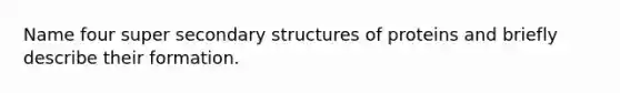 Name four super secondary structures of proteins and briefly describe their formation.