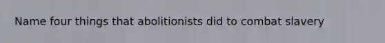 Name four things that abolitionists did to combat slavery