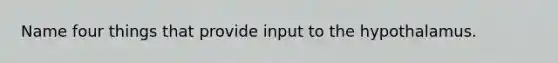 Name four things that provide input to the hypothalamus.