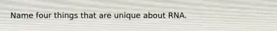 Name four things that are unique about RNA.