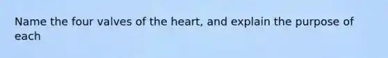 Name the four valves of the heart, and explain the purpose of each