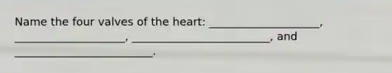 Name the four valves of the heart: ____________________, ____________________, _________________________, and _________________________.