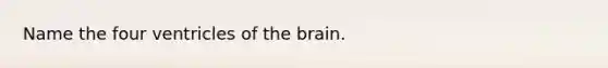 Name the four ventricles of the brain.