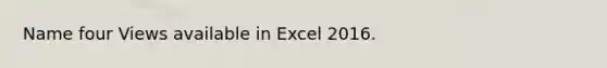 Name four Views available in Excel 2016.