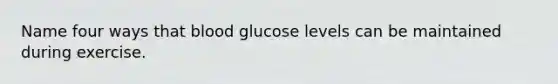 Name four ways that blood glucose levels can be maintained during exercise.