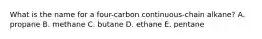 What is the name for a four-carbon continuous-chain alkane? A. propane B. methane C. butane D. ethane E. pentane