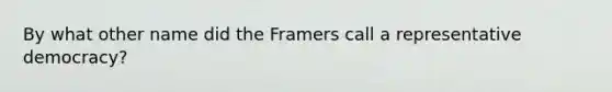 By what other name did the Framers call a representative democracy?