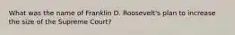 What was the name of Franklin D. Roosevelt's plan to increase the size of the Supreme Court?