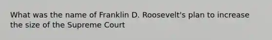 What was the name of Franklin D. Roosevelt's plan to increase the size of the Supreme Court