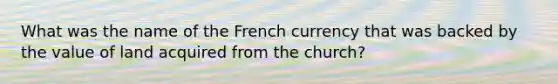 What was the name of the French currency that was backed by the value of land acquired from the church?