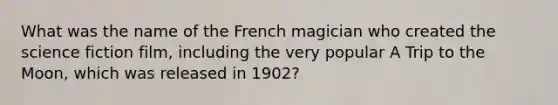 What was the name of the French magician who created the science fiction film, including the very popular A Trip to the Moon, which was released in 1902?