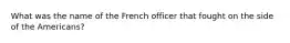 What was the name of the French officer that fought on the side of the Americans?