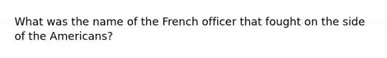 What was the name of the French officer that fought on the side of the Americans?