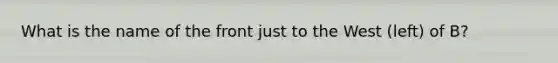 What is the name of the front just to the West (left) of B?