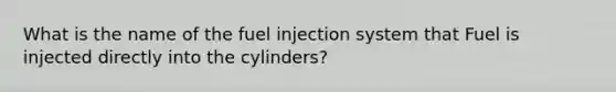 What is the name of the fuel injection system that Fuel is injected directly into the cylinders?