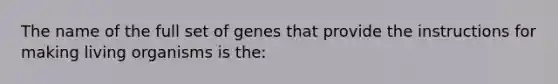 The name of the full set of genes that provide the instructions for making living organisms is the: