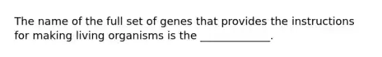 The name of the full set of genes that provides the instructions for making living organisms is the _____________.