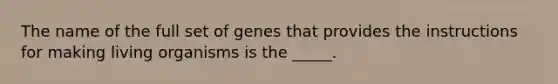 The name of the full set of genes that provides the instructions for making living organisms is the _____.