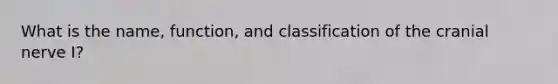 What is the name, function, and classification of the cranial nerve I?