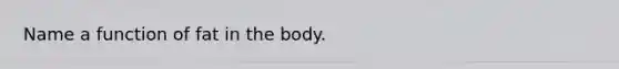 Name a function of fat in the body.