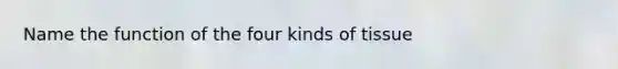 Name the function of the four kinds of tissue