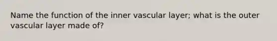 Name the function of the inner vascular layer; what is the outer vascular layer made of?