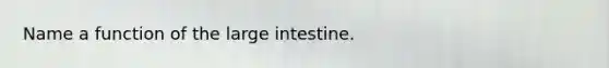 Name a function of the <a href='https://www.questionai.com/knowledge/kGQjby07OK-large-intestine' class='anchor-knowledge'>large intestine</a>.