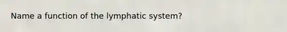 Name a function of the lymphatic system?