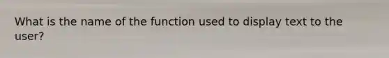 What is the name of the function used to display text to the user?