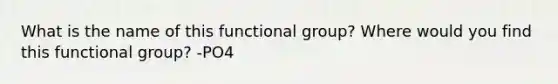 What is the name of this functional group? Where would you find this functional group? -PO4